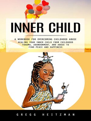 cover image of Inner Child--A Workbook for Overcoming Childhood Abuse (Healing Your Inner Child From Childhood Trauma, Abandonment, and Abuse to Find Peace and Happiness)